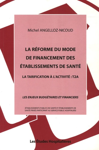 Michel Angelloz-Nicoud - La réforme du mode de financement des établissements de santé - La tarification à l'activité : T2A "Les enjeux budgétaires et financiers".