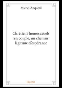 Michel Anquetil - Chrétiens homosexuels en couple, un chemin légitime d'espérance.