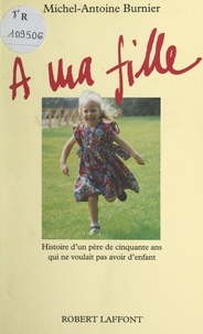 Michel-Antoine Burnier - À ma fille - Histoire d'un père de cinquante ans qui ne voulait pas avoir d'enfant.
