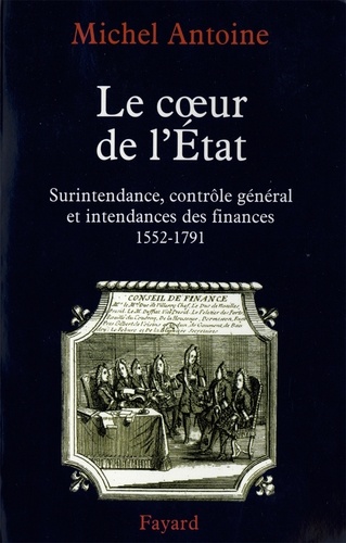 Le Coeur de l'État. Surintendance, contrôle général et intendances des finances (1552-1791)