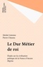 Michel Antoine - Le Dur métier de roi - Études sur la civilisation politique de la France d'Ancien régime.