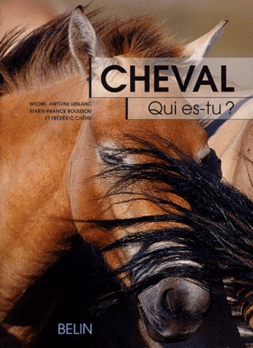 Michel-Antoine Leblanc et Marie-France Bouissou - Cheval, qui es-tu ? - L'éthologie du cheval, du comportement naturel à la vie domestique.