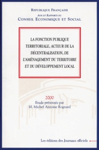 Michel-Antoine Rognard - La Fonction Publique Territoriale, Acteur De La Decentralisation, De L'Amenagement Du Territoire Et Du Developpement Local.