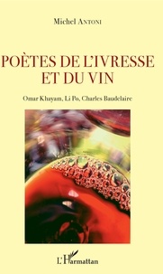 Michel Antoni - Poètes de l'ivresse et du vin - Omar Khayam, Li Po, Charles Baudelaire.