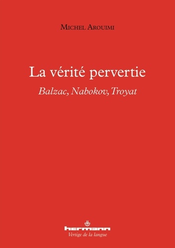 Michel Arouimi - La vérité pervertie - Balzac, Nabokov, Troyat.