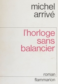 Michel Arrivé - L'Horloge sans balancier - Apologue en forme de roman.