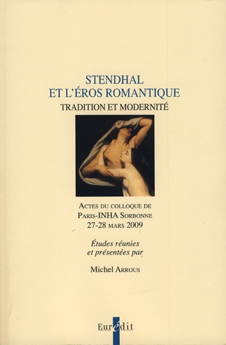 Michel Arrous - Stendhal et l'Eros romantique - Tradition et modernité - Actes du colloque de Paris-INHA Sorbonne, 27-28 mars 2009.