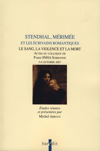 Stendhal, Mérimée et les écrivains romantiques. Le sang, la violence et la mort : Actes du colloque de Paris-INHA Sorbonne, 5-6 octobre 2007