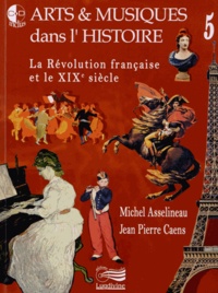 Michel Asselineau et Jean-Pierre Caens - Arts & musiques dans l'histoire - Tome 5, La Révolution française et le XIXe siècle. 1 DVD + 3 CD audio