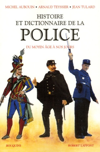 Michel Auboin et Arnaud Teyssier - Histoire et Dictionnaire de la Police - Du Moyen Age à nos jours.