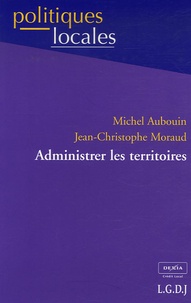 Michel Aubouin et Jean-Christophe Moraud - Administrer les territoires - Nouvelles données, nouveaux enjeux.
