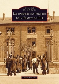 Michel Aumaître - Les casernes du Nord-Est de la France en 1914.