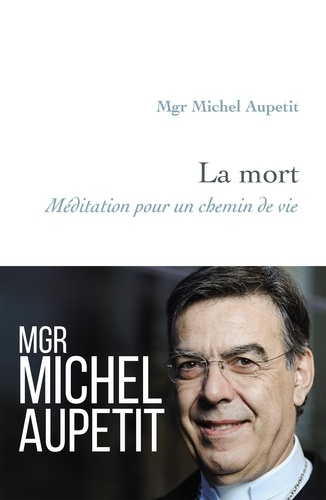Michel Aupetit - La mort - Méditation pour un chemin de vie.
