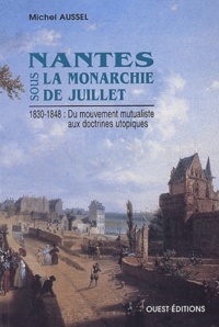 Michel Aussel - Nantes sous la Monarchie de Juillet 1830-1848 : du mouvement mutualiste aux doctrines utopiques.