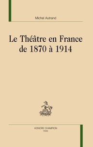 Michel Autrand - Le théâtre en France de 1870 à 1914.