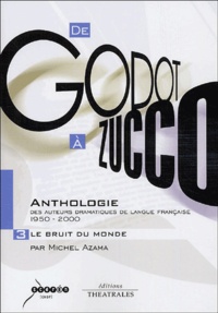 Michel Azama - De Godot à Zucco : Anthologie des auteurs dramatiques de langue française (1950-2000) - Volume 3, Le Bruit du monde.