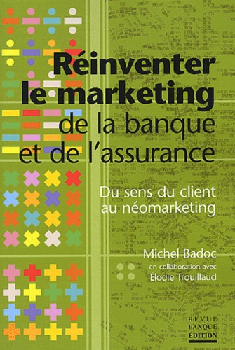 Michel Badoc et Elodie Trouillaud - Réinventer le marketing de la banque et de l'assurance - Du sens du client au néomarketing.