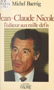 Michel Baettig - Jean-Claude Nicole - L'éditeur aux mille défis.