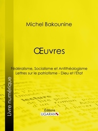 Michel Bakounine et  Ligaran - Œuvres - Fédéralisme, Socialisme et Antithéologisme - Lettres sur le patriotisme - Dieu et l'État.