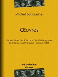 Michel Bakounine - Œuvres - Fédéralisme, Socialisme et Antithéologisme - Lettres sur le patriotisme - Dieu et l'État.