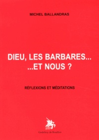 Michel Ballandras - Dieu, les barbares... et nous ? - Réflexions et méditations.