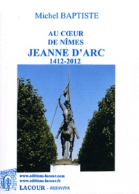 Michel Baptiste - Au coeur de Nîmes - Jeanne d'Arc 1412-2012.