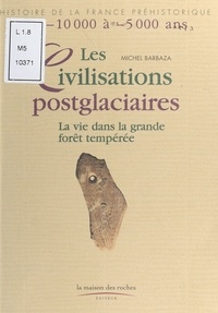 Michel Barbaza - Les civilisations postglaciaires - La vie dans la grande forêt tempérée.