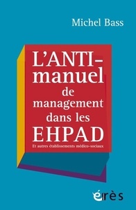 Michel Bass - L'anti-manuel de management dans les EHPAD - Et autres établissements médico-sociaux.