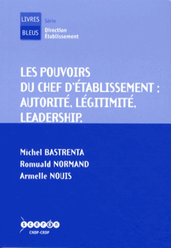 Michel Bastrenta et Romuald Normand - Les pouvoirs du chef détablissement : autorité, légitimité, leadership.