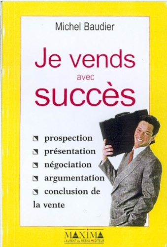 Michel Baudier - Je Vends Avec Succes. Prospection, Presentation, Negociation, Argumentation, Conclusion De Vente.