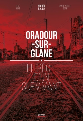 Michel Baury et René Borie - Oradour-sur-Glane - Le récit d'un survivant.