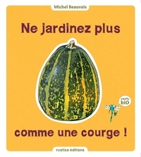 Michel Beauvais - Ne jardinez plus comme une courge !.