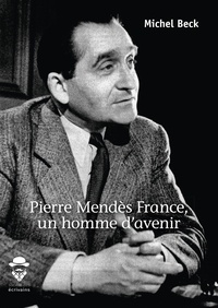 Michel Beck - Pierre Mendès France, un homme d'avenir.