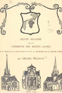 Michel Belotte - Petite histoire de la commune des Riceys (Aube) de la veille de la Révolution de 1789 au lendemain de la Grande guerre.