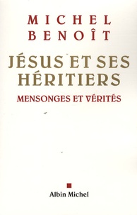 Michel Benoît - Jésus et ses héritiers - Mensonges et vérités.