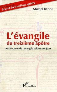 Michel Benoît - L'évangile du treizième apôtre - Aux sources de l'évangile selon saint Jean.