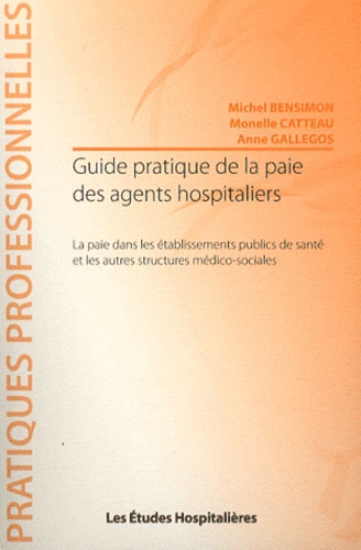 Michel Bensimon et Monelle Catteau - Guide pratique de la paie des agents hospitaliers - La paie dans les établissements publics de santé et les autres structures médico-sociales.