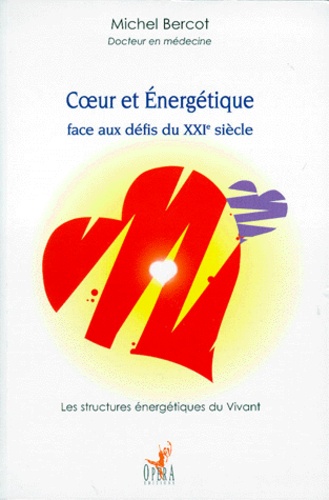 Michel Bercot - COEUR ET ENERGETIQUE FACE AUX DEFIS DU XXIEME SIECLE. - Les structures énergétiques du Vivant.