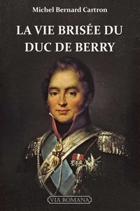 Michel-Bernard Cartron - La vie brisée du duc de Berry.
