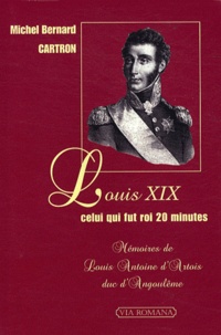 Michel-Bernard Cartron - Louis XIX celui qui fut roi 20 minutes - Mémoires de Louis Antoine d'Artois duc d'Angoulême.