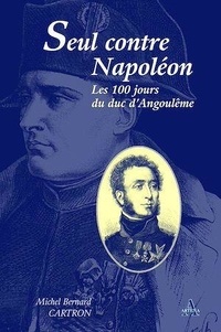 Michel-Bernard Cartron - Seul contre Napoléon - Les Cent Jours du duc d'Angoulême.
