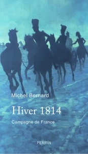 Michel Bernard - Hiver 1814 - Campagne de France.