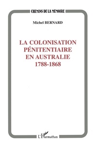 Michel Bernard - La colonisation pénitentiaire en Australie - 1788-1868.