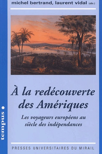 A La Redecouverte Des Ameriques. Les Voyageurs Europeens Au Siecle Des Independances