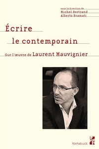 Michel Bertrand et Alberto Bramati - Ecrire le contemporain - Sur l'oeuvre de Laurent Mauvignier.