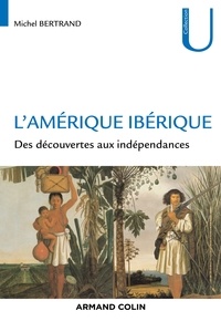 Michel Bertrand - L'Amérique ibérique - Des découvertes aux indépendances (1492-1808).