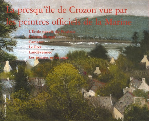 Michel Bez et Pierre de Roquefeuil - La presqu'île de Crozon vue par les peintres officiels de la Marine.