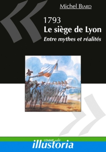 Michel Biard - 1793, Le siège de Lyon - Entre mythes et réalités.