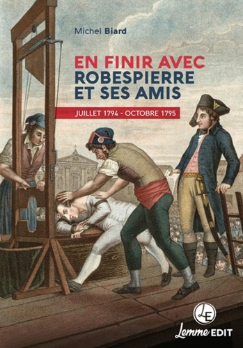Michel Biard - En finir avec Robespierre et ses amis - Juillet 1794 - octobre 1795.