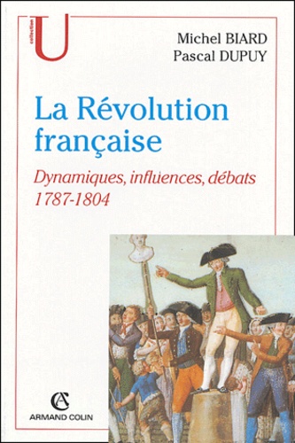 Michel Biard et Pascal Dupuy - La Révolution française - Dynamiques, influences, débats (1787-1804).